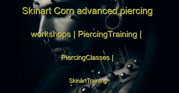 Skinart Corn advanced piercing workshops | PiercingTraining | PiercingClasses | SkinartTraining-Romania